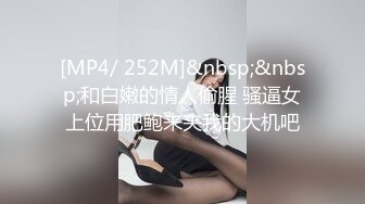 [MP4/ 252M]&nbsp;&nbsp;和白嫩的情人偷腥 骚逼女上位用肥鲍来夹我的大机吧