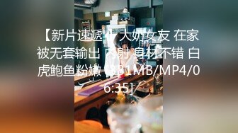 【新片速遞 】大奶女友 在家被无套输出 内射 身材不错 白虎鲍鱼粉嫩 [381MB/MP4/06:35]