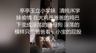 ✿亭亭玉立小学妹✿清纯JK学妹偷情 在大鸡巴爸爸的鸡巴下变成淫荡的骚母狗 淫荡的模样只给爸爸看，小宝的屁股太诱人