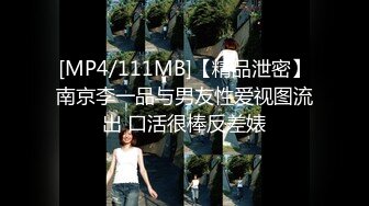 [MP4/111MB]【精品泄密】南京李一品与男友性爱视图流出 口活很棒反差婊