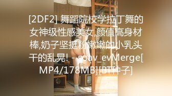 [2DF2] 舞蹈院校学拉丁舞的女神级性感美女,颜值高身材棒,奶子坚挺粉嫩嫩的小乳头干的乱晃! - soav_evMerge[MP4/178MB][BT种子]