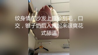 纹身情侣沙发上露脸刮毛，口交，锥子奶后入摸起来很爽花式舔逼