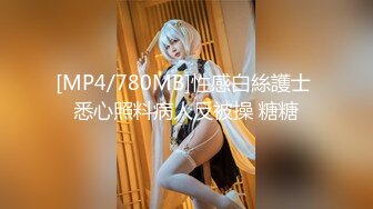 [MP4/780MB]性感白絲護士 悉心照料病人反被操 糖糖