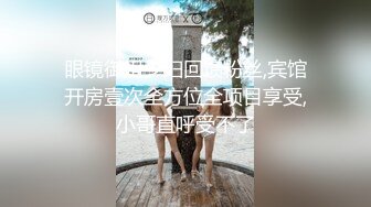 眼镜御姐少妇回馈粉丝,宾馆开房壹次全方位全项目享受,小哥直呼受不了