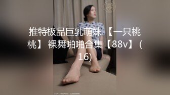 推特极品巨乳萌妹 【一只桃桃】 裸舞啪啪合集【88v】 (16)