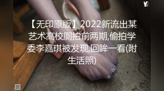 【无印原版】2022新流出某艺术高校厕拍前两期,偷拍学委李嘉琪被发现,回眸一看(附生活照)