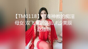 【TM0118】信奉神教的痴淫母女 双飞美屄体验 #沙美辰 赵雅琳