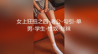 女上狂扭之四-老公-勾引-单男-学生-性奴-丝袜