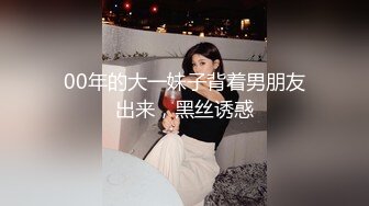 00年的大一妹子背着男朋友出来，黑丝诱惑