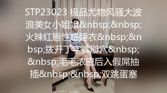 STP23023 极品尤物风骚大波浪美女小姐姐&nbsp;&nbsp;火辣红唇性感睡衣&nbsp;&nbsp;拨开丁字裤掰穴&nbsp;&nbsp;毛毛浓密后入假屌抽插&nbsp;&nbsp;双跳蛋塞