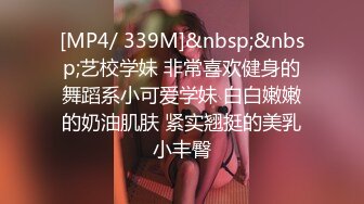 [MP4/ 339M]&nbsp;&nbsp;艺校学妹 非常喜欢健身的舞蹈系小可爱学妹 白白嫩嫩的奶油肌肤 紧实翘挺的美乳小丰臀