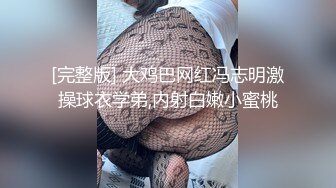 [完整版] 大鸡巴网红冯志明激操球衣学弟,内射白嫩小蜜桃