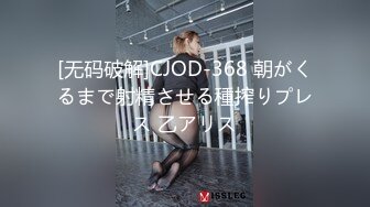 [无码破解]CJOD-368 朝がくるまで射精させる種搾りプレス 乙アリス