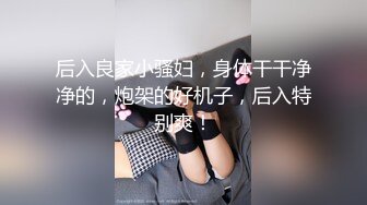 后入良家小骚妇，身体干干净净的，炮架的好机子，后入特别爽！