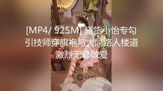 [MP4/ 925M] 骚货小怡专勾引技师穿旗袍与大屌路人楼道激烈无套做爱