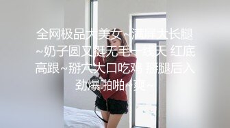 全网极品大美女~满屏大长腿~奶子圆又挺无毛一线天 红底高跟~掰穴大口吃鸡 掰腿后入劲爆啪啪~爽~