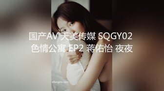 国产AV 天美传媒 SQGY02 色情公寓 EP2 蒋佑怡 夜夜