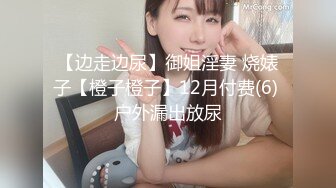 【边走边尿】御姐淫妻 烧婊子【橙子橙子】12月付费(6) 户外漏出放尿