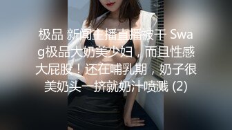 极品 新闻主播直播被干 Swag极品大奶美少妇，而且性感大屁股！还在哺乳期，奶子很美奶头一挤就奶汁喷溅 (2)