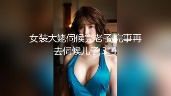 女装大姥伺候完老子,完事再去伺候儿子 3_4