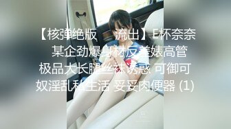 【核弹绝版❤️流出】E杯奈奈✨ 某企劲爆身材反差婊高管 极品大长腿丝袜诱惑 可御可奴淫乱私生活 妥妥肉便器 (1)