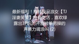 最新福利！推特极品浪女【TJ淫妻笑笑】性福生活，喜欢绿露出3P玩的开放被单男操的声嘶力竭浪叫 (2)