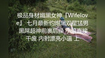 极品身材媚黑女神『Wifelove』 七月最新约炮黑双星猛男 黑屌超神前裹后操 小逼直接干废 内射漂亮小逼 上