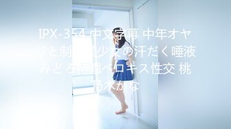 IPX-354 中文字幕 中年オヤジと制服美少女の汗だく唾液みどろ特濃ベロキス性交 桃乃木かな