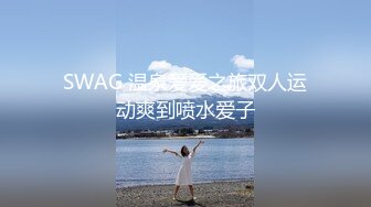 SWAG 温泉爱爱之旅双人运动爽到喷水爱子