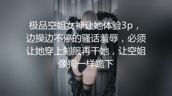 极品空姐女神让她体验3p，边操边不停的骚话羞辱，必须让她穿上制服再干她，让空姐像狗一样跪下