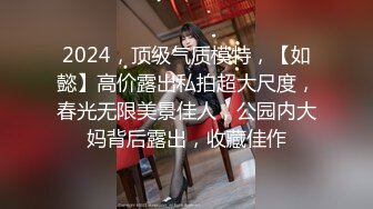 2024，顶级气质模特，【如懿】高价露出私拍超大尺度，春光无限美景佳人，公园内大妈背后露出，收藏佳作