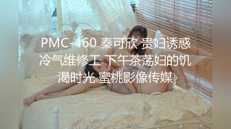 PMC-460 秦可欣 贵妇诱惑冷气维修工 下午茶荡妇的饥渴时光 蜜桃影像传媒