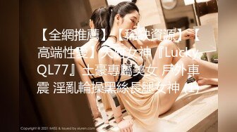 【全網推薦】【稀缺資源】【高端性愛】天府女神『LuckyQL77』土豪專屬美女 戶外車震 淫亂輪操黑絲長腿女神 (1)