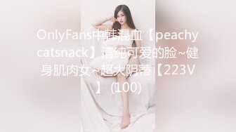 OnlyFans中韩混血【peachycatsnack】清纯可爱的脸~健身肌肉女~超大阴蒂【223V】 (100)