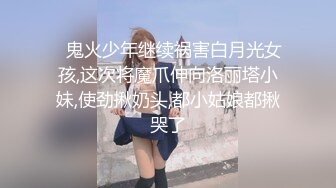 ✿鬼火少年继续祸害白月光女孩,这次将魔爪伸向洛丽塔小妹,使劲揪奶头,都小姑娘都揪哭了