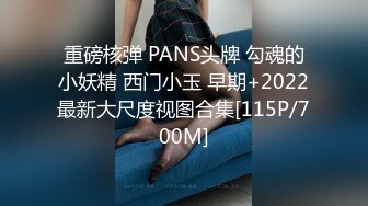 重磅核弹 PANS头牌 勾魂的小妖精 西门小玉 早期+2022最新大尺度视图合集[115P/700M]