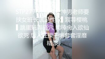 STP27760 网红女神男老师要挟女班长满足性欲▌宸荨樱桃 ▌跳蛋玩弄骚穴 肉棒肏入欲仙欲死 后入狂操干爆套套淫靡精浆