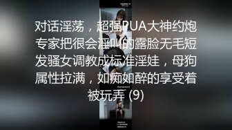 对话淫荡，超强PUA大神约炮专家把很会淫叫的露脸无毛短发骚女调教成标准淫娃，母狗属性拉满，如痴如醉的享受着被玩弄 (9)