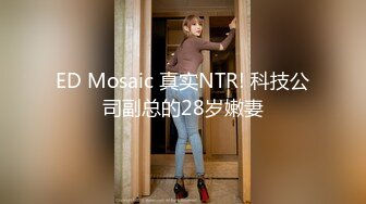 ED Mosaic 真实NTR! 科技公司副总的28岁嫩妻