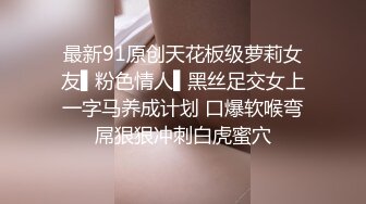 最新91原创天花板级萝莉女友▌粉色情人▌黑丝足交女上一字马养成计划 口爆软喉弯屌狠狠冲刺白虎蜜穴