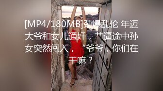 [MP4/180MB]劲爆乱伦 年迈大爷和女儿通奸，艹逼途中孙女突然闯入，“爷爷，你们在干嘛？