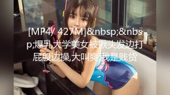 [MP4/ 427M]&nbsp;&nbsp;爆乳大学美女被揪头发边打屁股边操,大叫爽,我是贱货