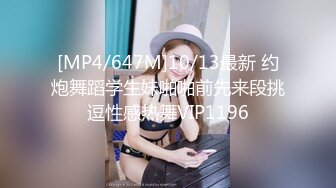 [MP4/647M]10/13最新 约炮舞蹈学生妹啪啪前先来段挑逗性感热舞VIP1196