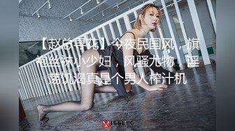 【赵总寻花】今夜民国风，旗袍丝袜小少妇，风骚尤物，淫荡饥渴真是个男人榨汁机