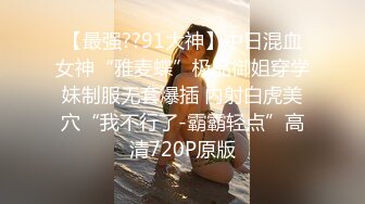 【最强??91大神】中日混血女神“雅麦蝶”极品御姐穿学妹制服无套爆插 内射白虎美穴“我不行了-霸霸轻点”高清720P原版