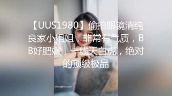 【UUS1980】偷拍眼镜清纯良家小姐姐，非常有气质，BB好肥嫩，一线天白虎，绝对的顶级极品