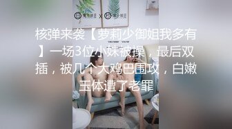 核弹来袭【萝莉少御姐我多有】一场3位小妹被操，最后双插，被几个大鸡巴围攻，白嫩玉体遭了老罪