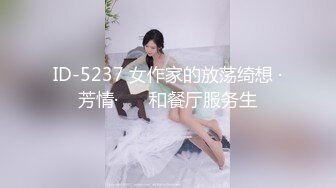 ID-5237 女作家的放荡绮想 ·芳情·❤️ 和餐厅服务生