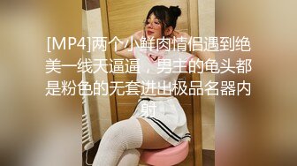 [MP4]两个小鲜肉情侣遇到绝美一线天逼逼，男主的龟头都是粉色的无套进出极品名器内射