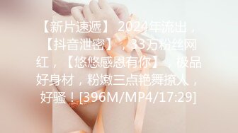 【新片速遞】 2024年流出，【抖音泄密】，33万粉丝网红，【悠悠感恩有你】，极品好身材，粉嫩三点艳舞撩人，好骚！[396M/MP4/17:29]